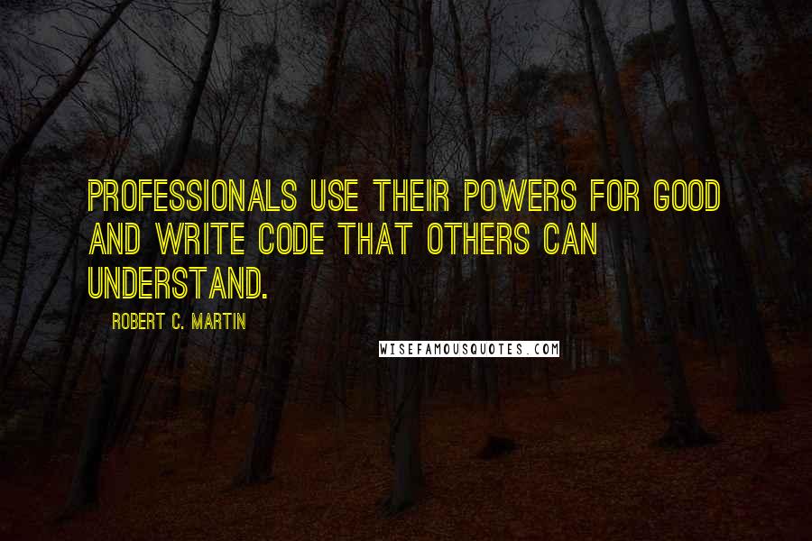 Robert C. Martin Quotes: Professionals use their powers for good and write code that others can understand.