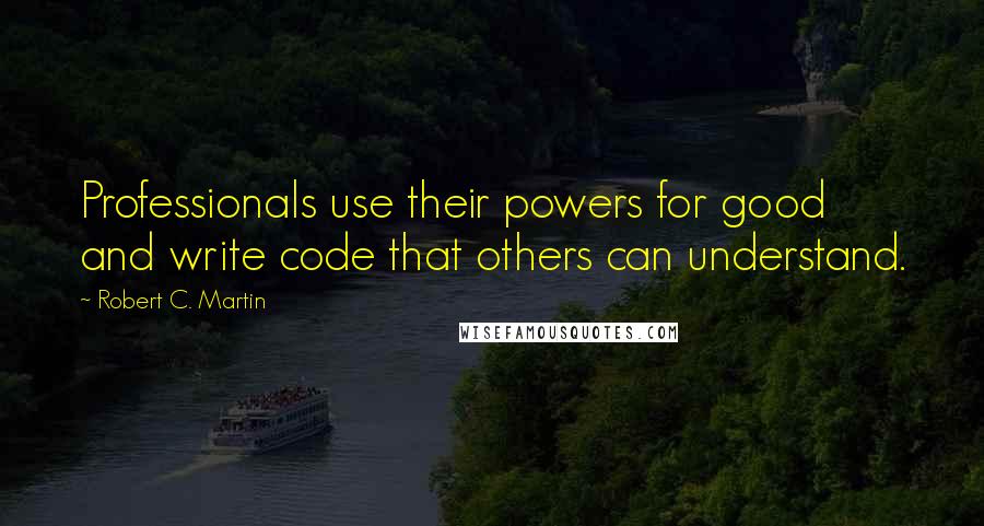 Robert C. Martin Quotes: Professionals use their powers for good and write code that others can understand.