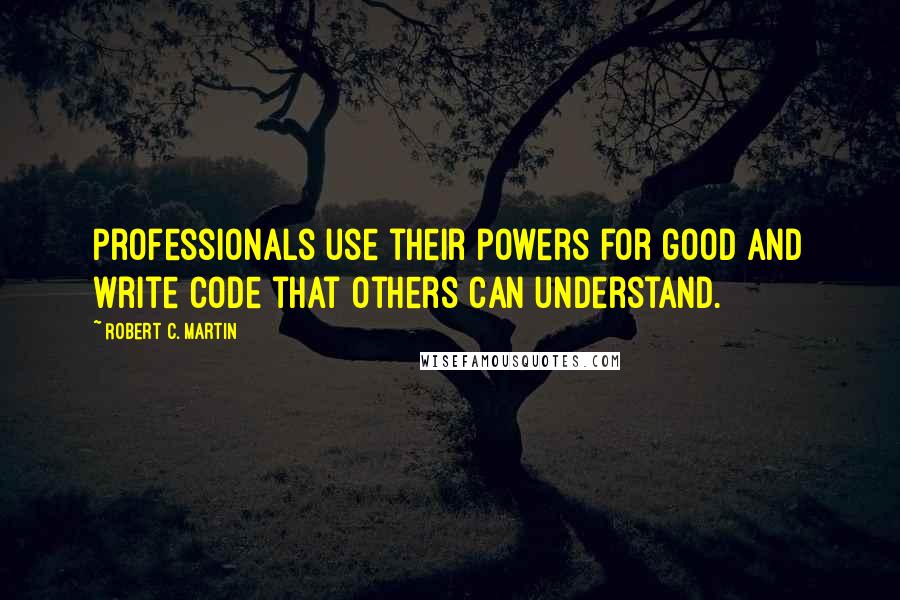 Robert C. Martin Quotes: Professionals use their powers for good and write code that others can understand.