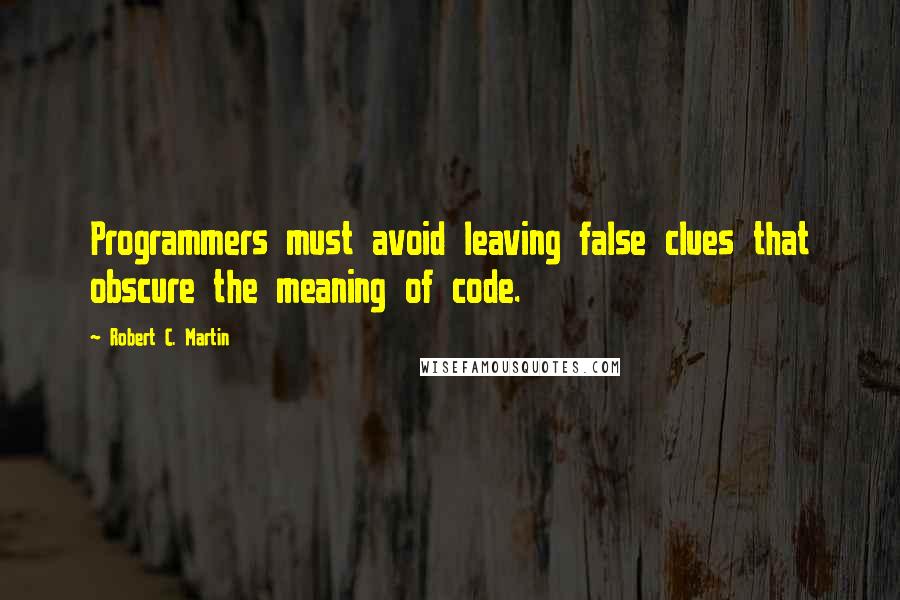 Robert C. Martin Quotes: Programmers must avoid leaving false clues that obscure the meaning of code.