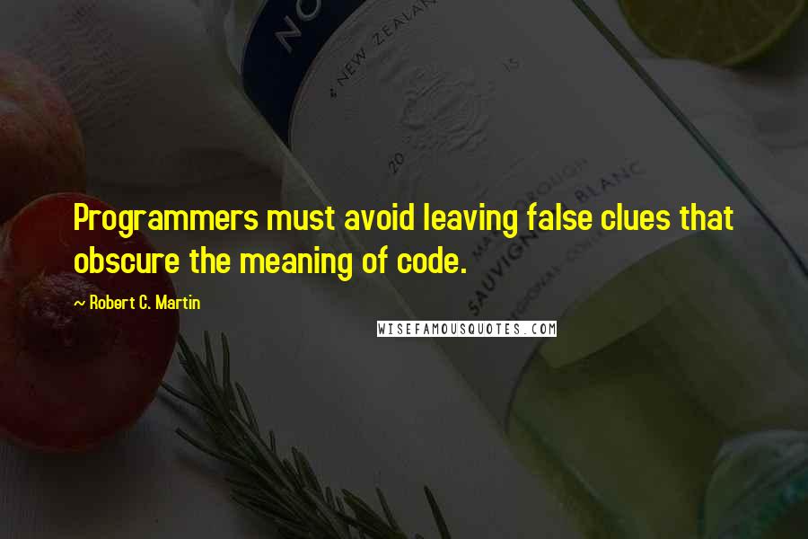 Robert C. Martin Quotes: Programmers must avoid leaving false clues that obscure the meaning of code.