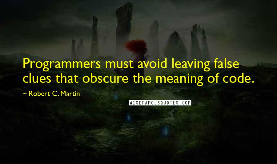 Robert C. Martin Quotes: Programmers must avoid leaving false clues that obscure the meaning of code.