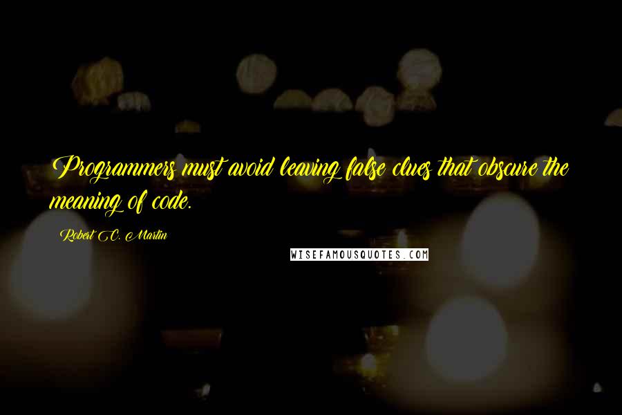 Robert C. Martin Quotes: Programmers must avoid leaving false clues that obscure the meaning of code.