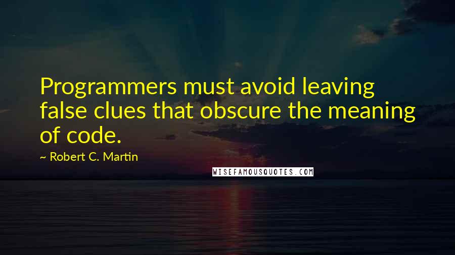 Robert C. Martin Quotes: Programmers must avoid leaving false clues that obscure the meaning of code.