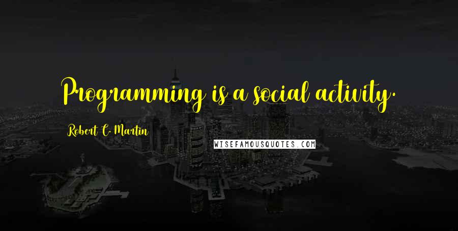 Robert C. Martin Quotes: Programming is a social activity.