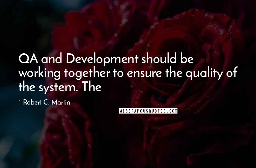 Robert C. Martin Quotes: QA and Development should be working together to ensure the quality of the system. The