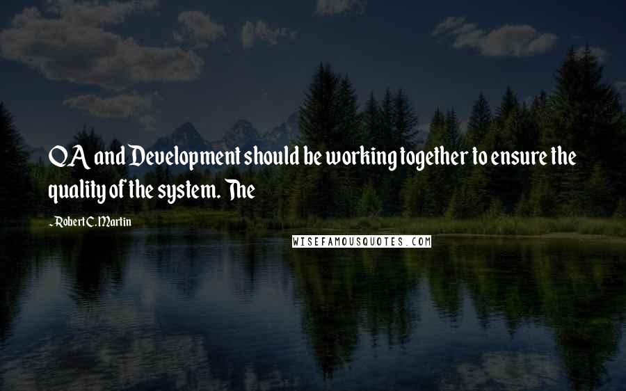 Robert C. Martin Quotes: QA and Development should be working together to ensure the quality of the system. The