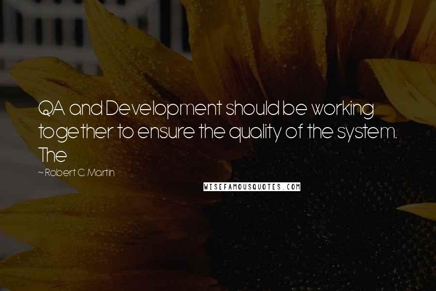 Robert C. Martin Quotes: QA and Development should be working together to ensure the quality of the system. The