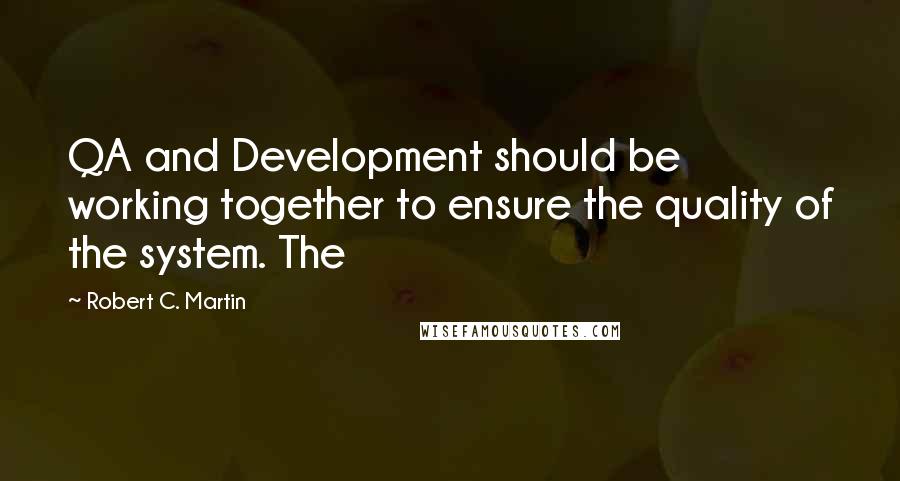 Robert C. Martin Quotes: QA and Development should be working together to ensure the quality of the system. The