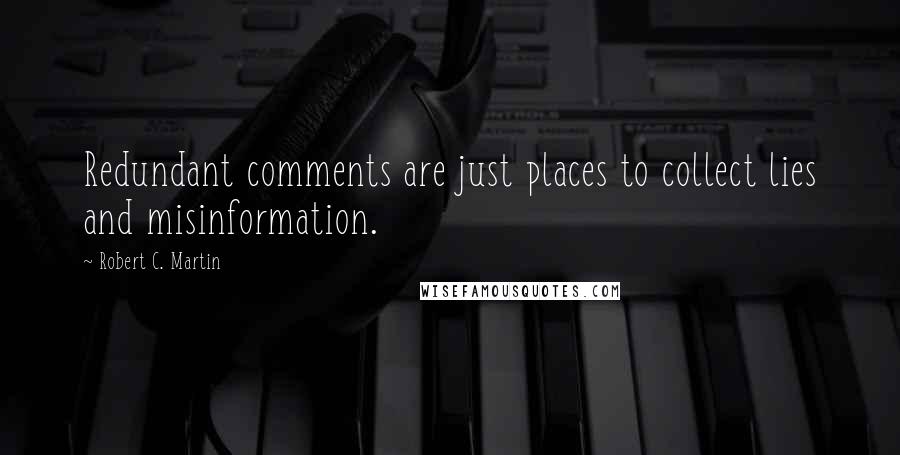 Robert C. Martin Quotes: Redundant comments are just places to collect lies and misinformation.