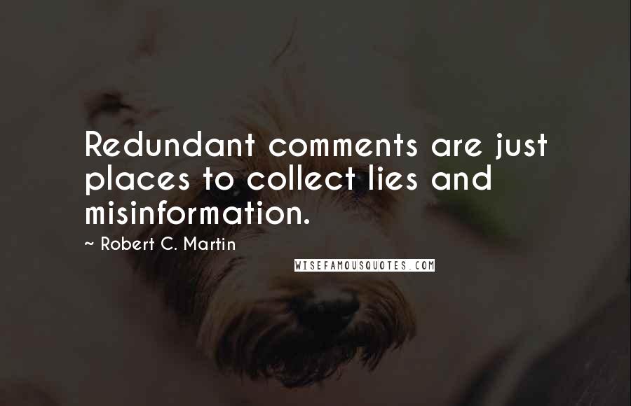 Robert C. Martin Quotes: Redundant comments are just places to collect lies and misinformation.