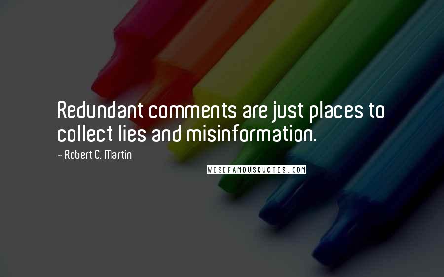 Robert C. Martin Quotes: Redundant comments are just places to collect lies and misinformation.