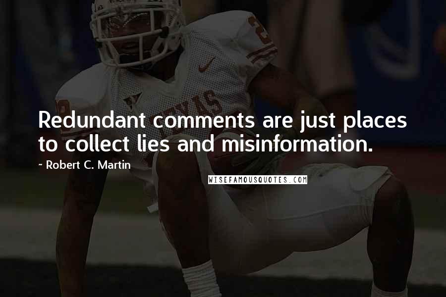 Robert C. Martin Quotes: Redundant comments are just places to collect lies and misinformation.