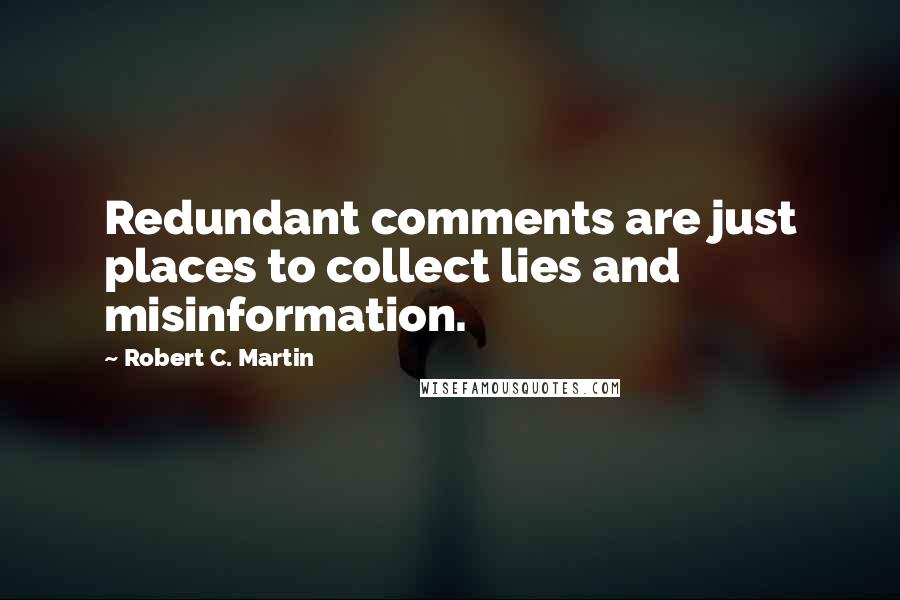 Robert C. Martin Quotes: Redundant comments are just places to collect lies and misinformation.