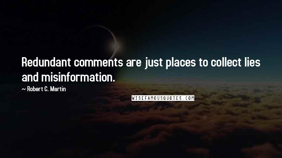 Robert C. Martin Quotes: Redundant comments are just places to collect lies and misinformation.