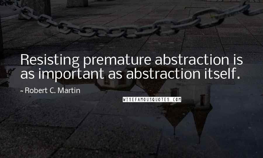 Robert C. Martin Quotes: Resisting premature abstraction is as important as abstraction itself.