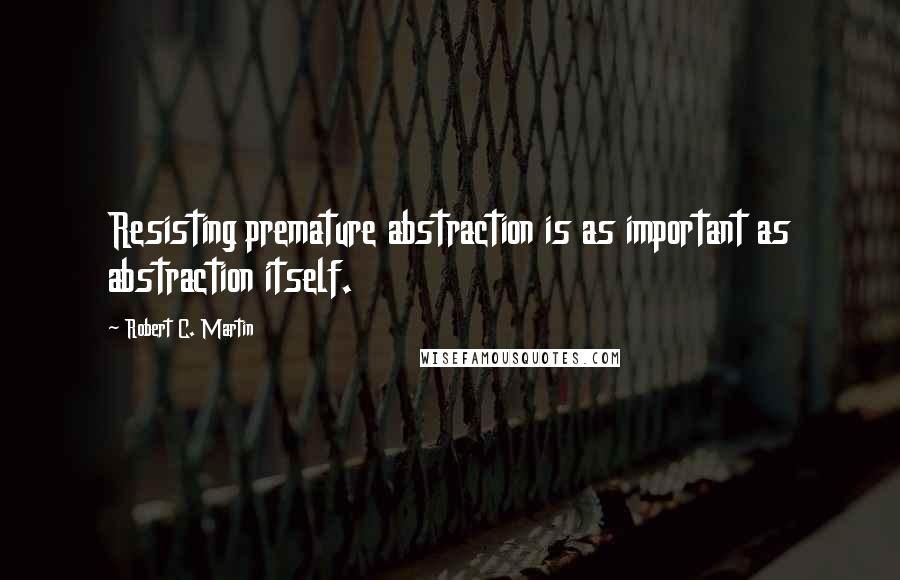 Robert C. Martin Quotes: Resisting premature abstraction is as important as abstraction itself.