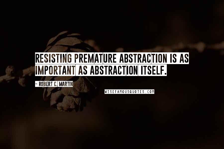 Robert C. Martin Quotes: Resisting premature abstraction is as important as abstraction itself.