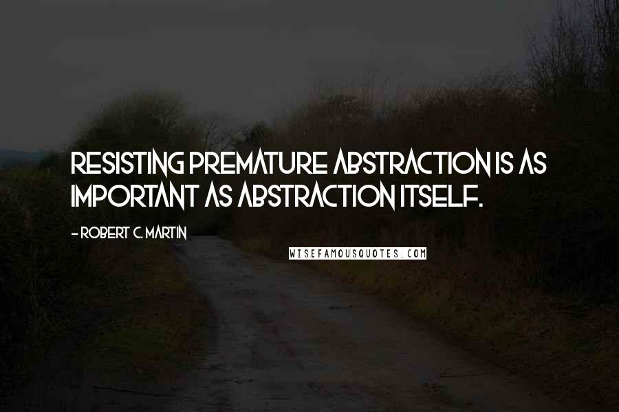 Robert C. Martin Quotes: Resisting premature abstraction is as important as abstraction itself.