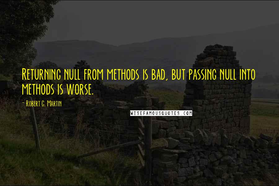 Robert C. Martin Quotes: Returning null from methods is bad, but passing null into methods is worse.