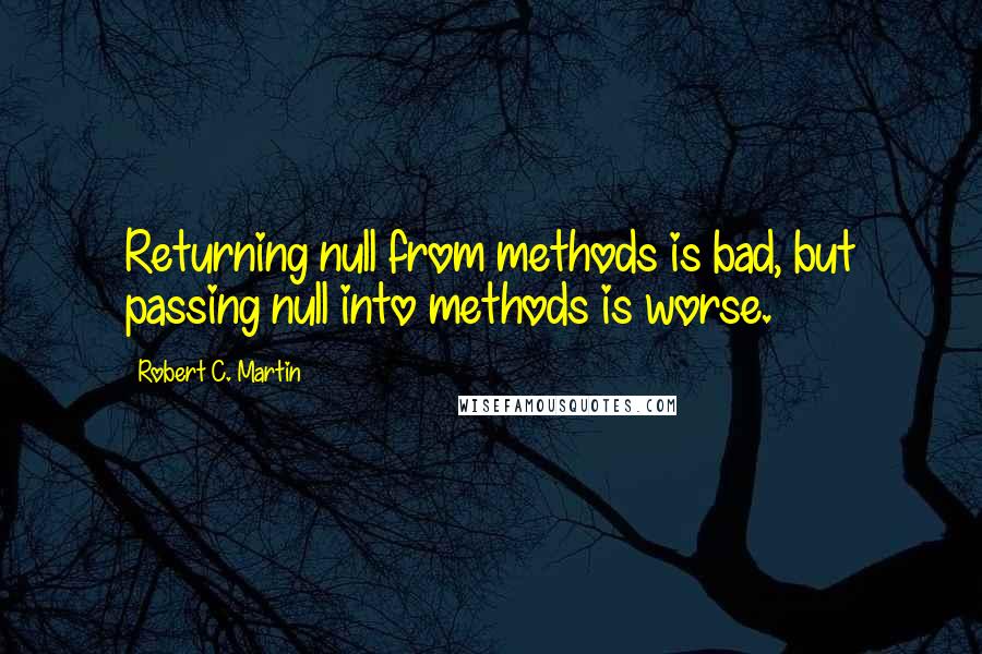 Robert C. Martin Quotes: Returning null from methods is bad, but passing null into methods is worse.