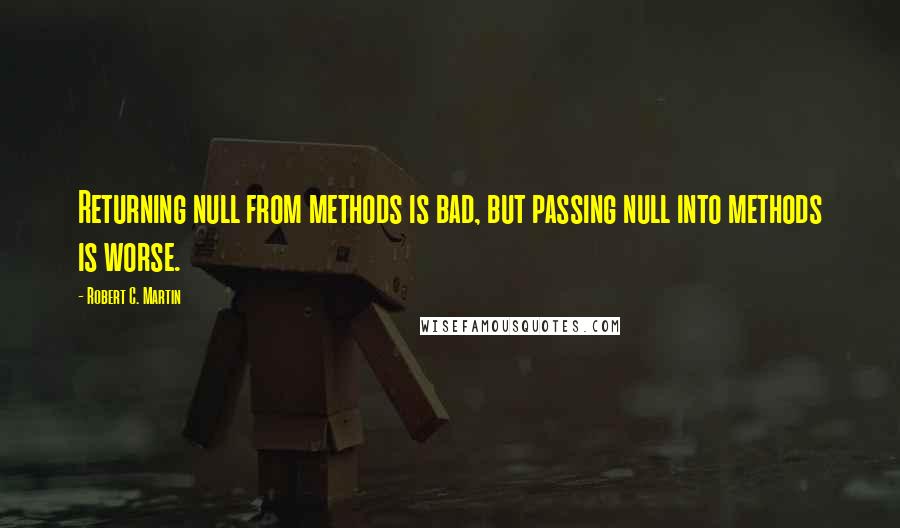 Robert C. Martin Quotes: Returning null from methods is bad, but passing null into methods is worse.