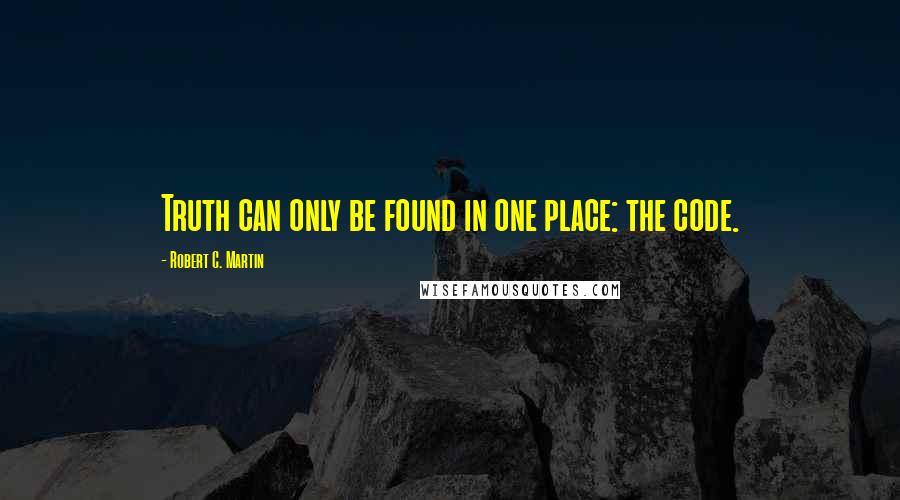 Robert C. Martin Quotes: Truth can only be found in one place: the code.