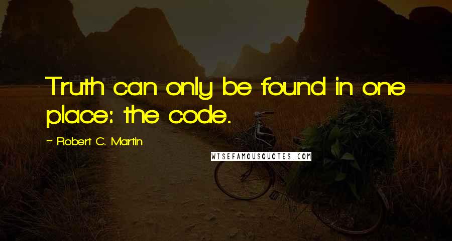 Robert C. Martin Quotes: Truth can only be found in one place: the code.