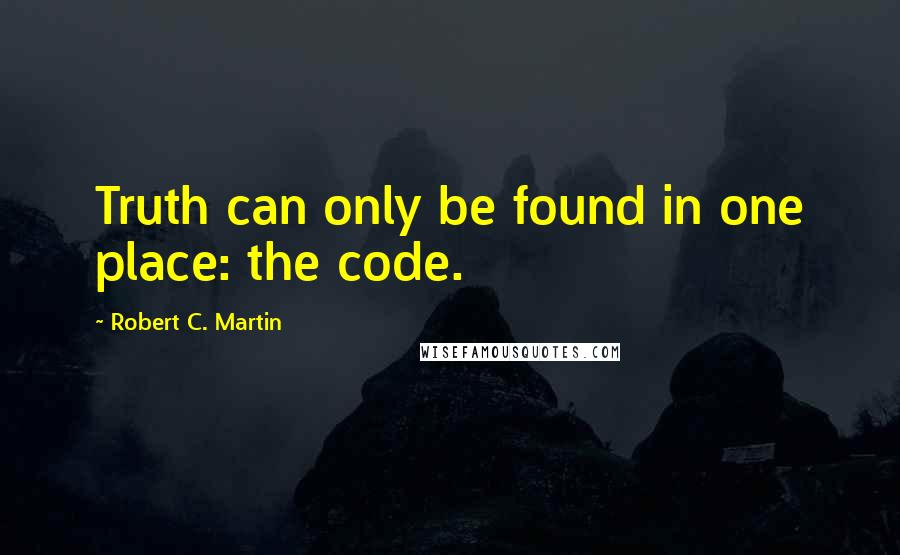 Robert C. Martin Quotes: Truth can only be found in one place: the code.