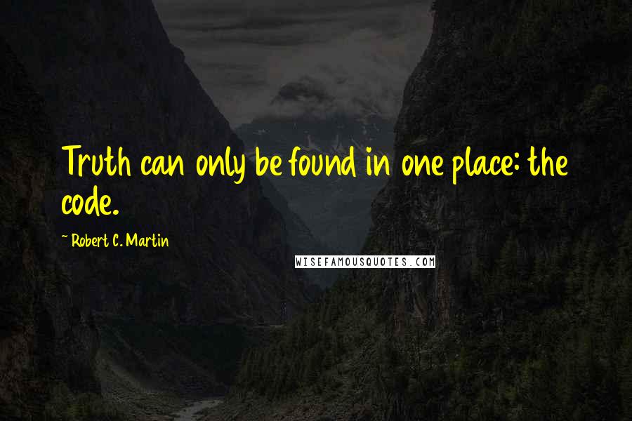 Robert C. Martin Quotes: Truth can only be found in one place: the code.