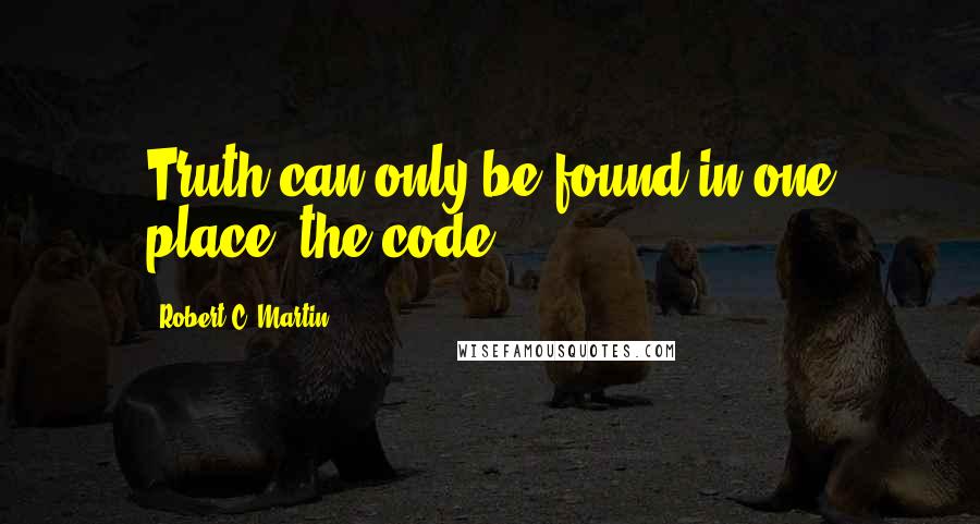 Robert C. Martin Quotes: Truth can only be found in one place: the code.