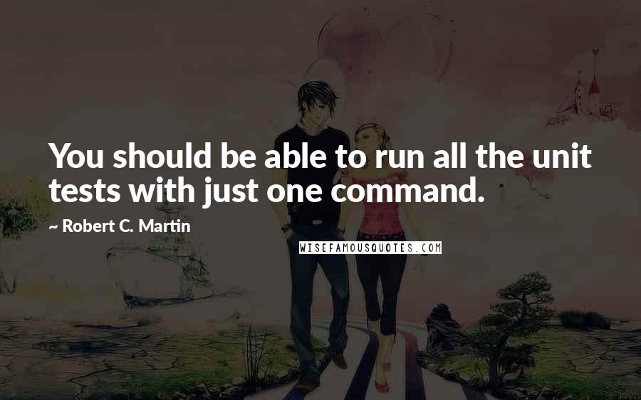 Robert C. Martin Quotes: You should be able to run all the unit tests with just one command.