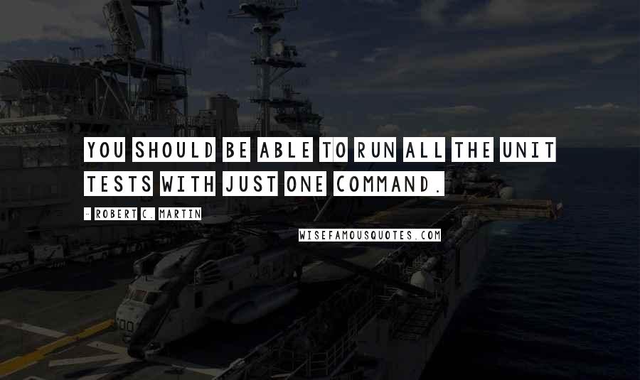 Robert C. Martin Quotes: You should be able to run all the unit tests with just one command.