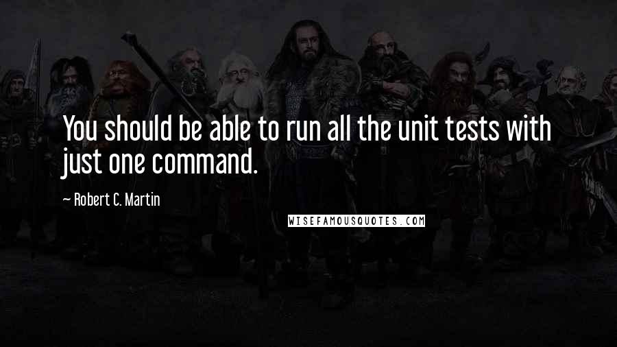 Robert C. Martin Quotes: You should be able to run all the unit tests with just one command.