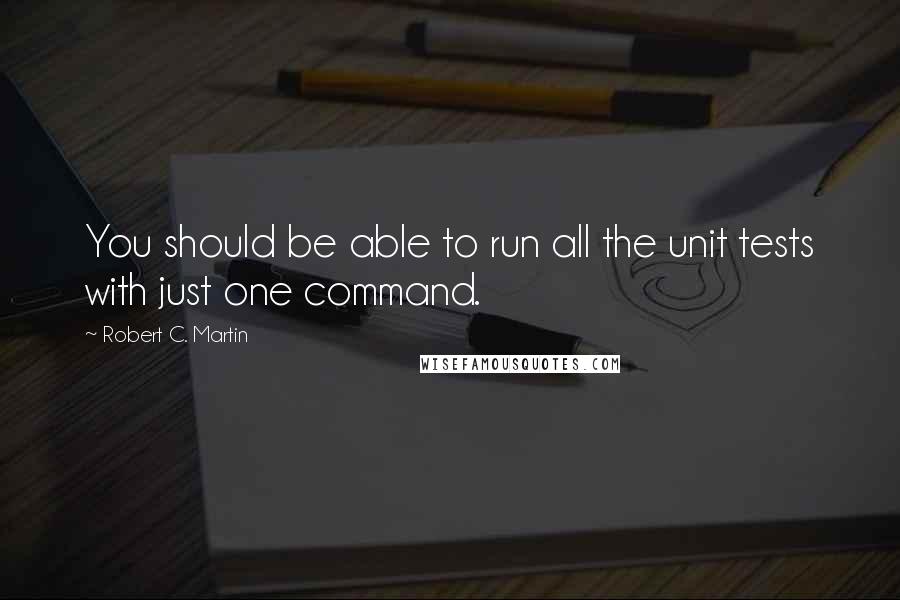 Robert C. Martin Quotes: You should be able to run all the unit tests with just one command.