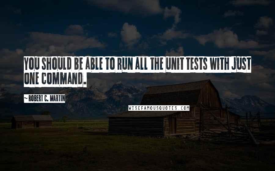 Robert C. Martin Quotes: You should be able to run all the unit tests with just one command.