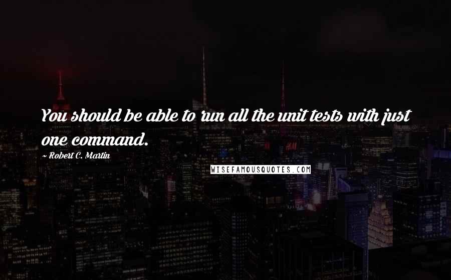 Robert C. Martin Quotes: You should be able to run all the unit tests with just one command.