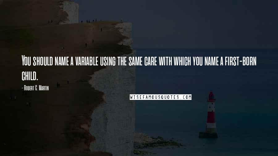 Robert C. Martin Quotes: You should name a variable using the same care with which you name a first-born child.