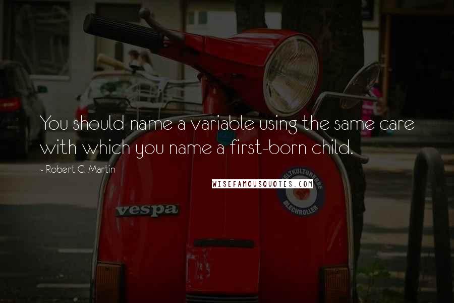 Robert C. Martin Quotes: You should name a variable using the same care with which you name a first-born child.