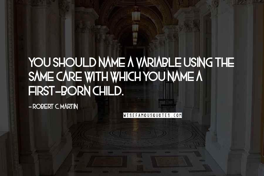 Robert C. Martin Quotes: You should name a variable using the same care with which you name a first-born child.