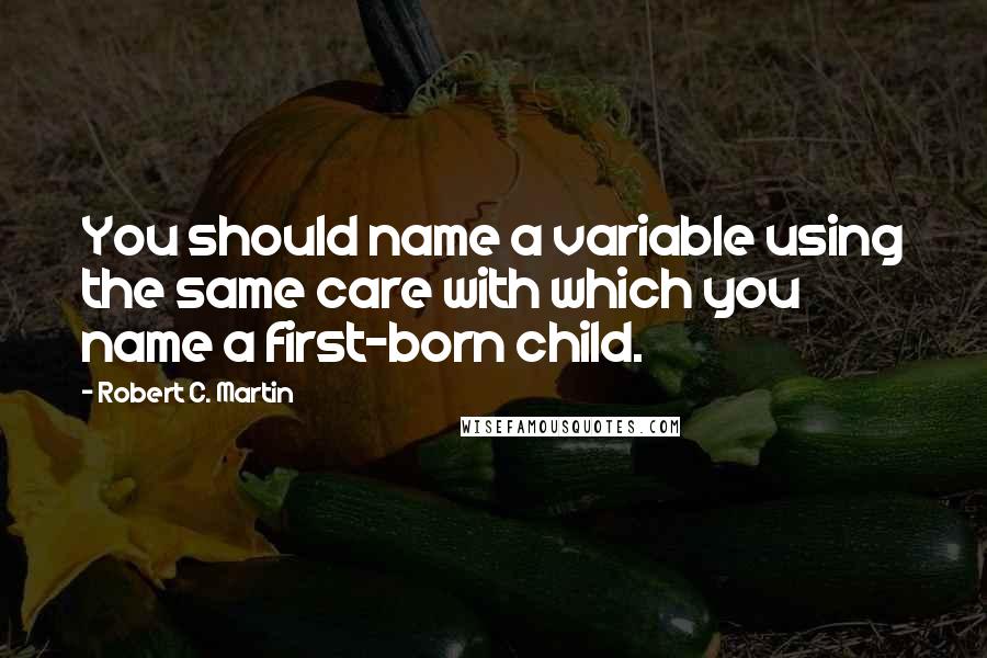 Robert C. Martin Quotes: You should name a variable using the same care with which you name a first-born child.