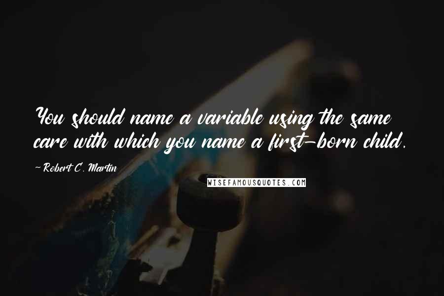 Robert C. Martin Quotes: You should name a variable using the same care with which you name a first-born child.