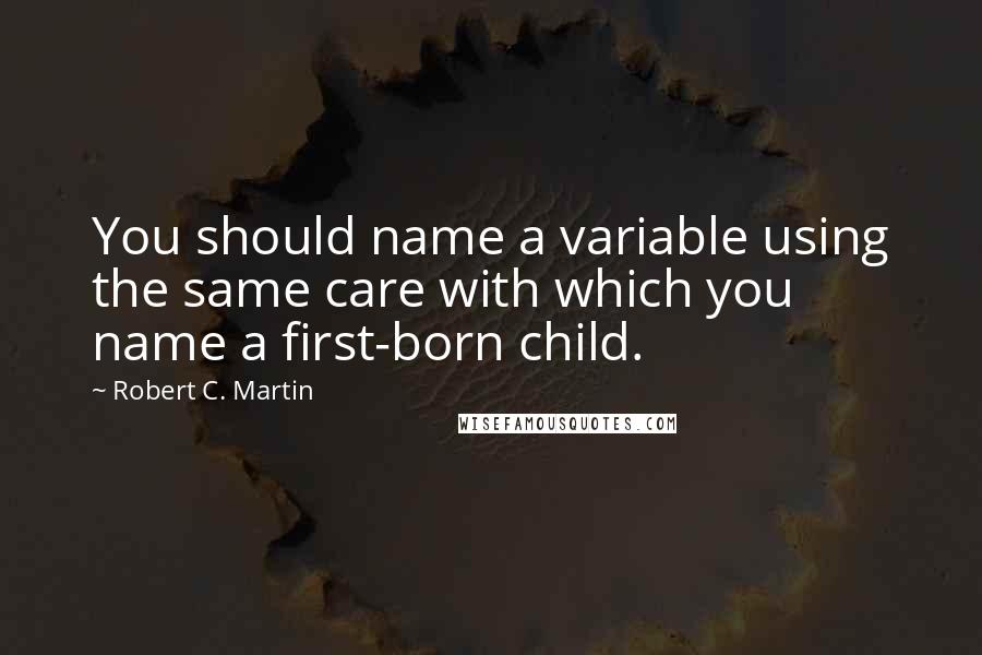 Robert C. Martin Quotes: You should name a variable using the same care with which you name a first-born child.