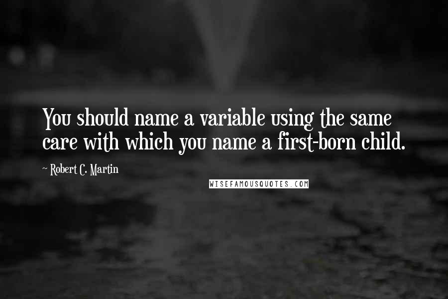 Robert C. Martin Quotes: You should name a variable using the same care with which you name a first-born child.