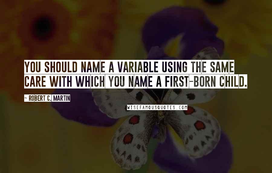 Robert C. Martin Quotes: You should name a variable using the same care with which you name a first-born child.