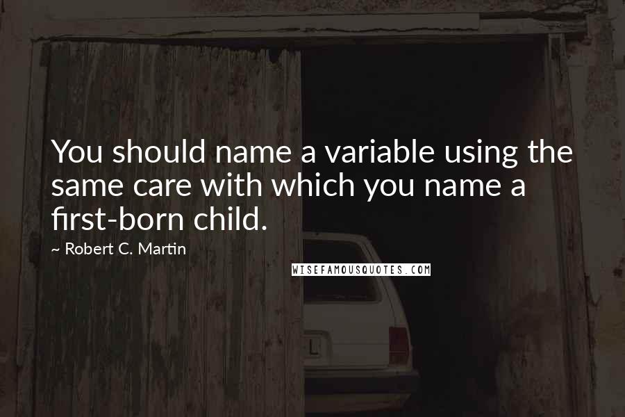 Robert C. Martin Quotes: You should name a variable using the same care with which you name a first-born child.