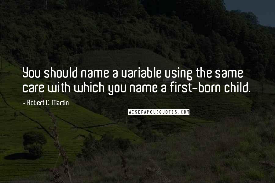 Robert C. Martin Quotes: You should name a variable using the same care with which you name a first-born child.