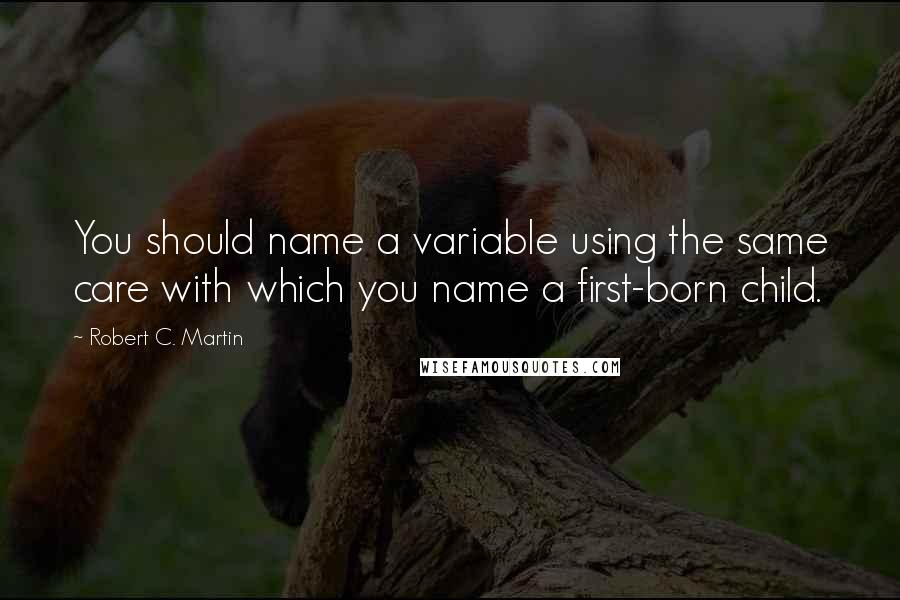 Robert C. Martin Quotes: You should name a variable using the same care with which you name a first-born child.