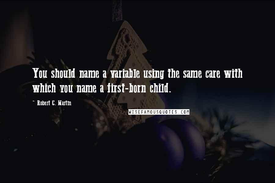 Robert C. Martin Quotes: You should name a variable using the same care with which you name a first-born child.