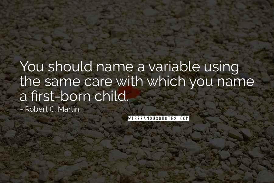 Robert C. Martin Quotes: You should name a variable using the same care with which you name a first-born child.